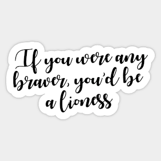 If you were any braver, you'd be a lioness Sticker